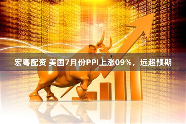 宏粤配资 美国7月份PPI上涨09%，远超预期