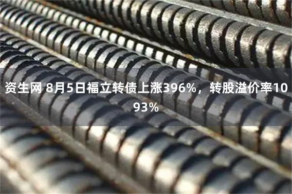 资生网 8月5日福立转债上涨396%，转股溢价率1093%