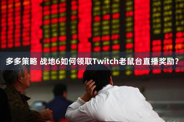 多多策略 战地6如何领取Twitch老鼠台直播奖励？