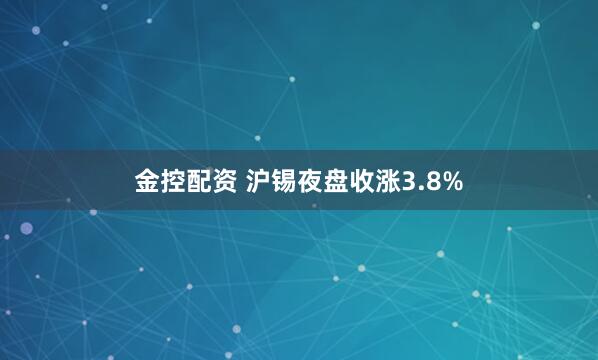 金控配资 沪锡夜盘收涨3.8%